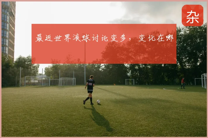 最近世界滚球讨论变多，变化在哪