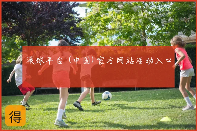 滚球平台 (中国)官方网站活动入口