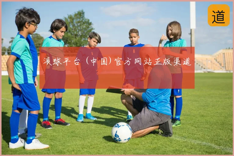 滚球平台 (中国)官方网站正版渠道