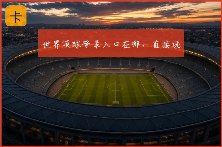 世界滚球登录入口在哪，直接说
