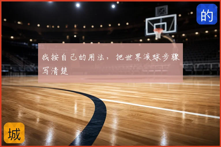 我按自己的用法，把世界滚球步骤写清楚