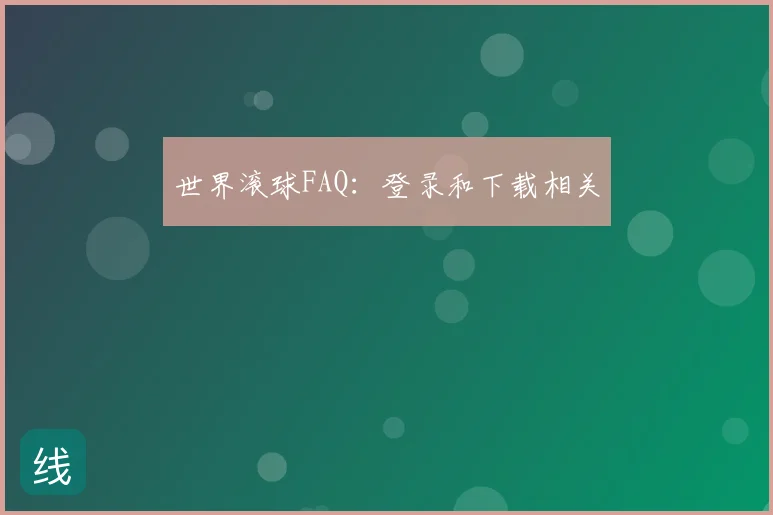 世界滚球FAQ：登录和下载相关
